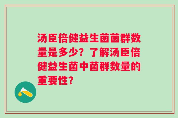 汤臣倍健益生菌菌群数量是多少？了解汤臣倍健益生菌中菌群数量的重要性？