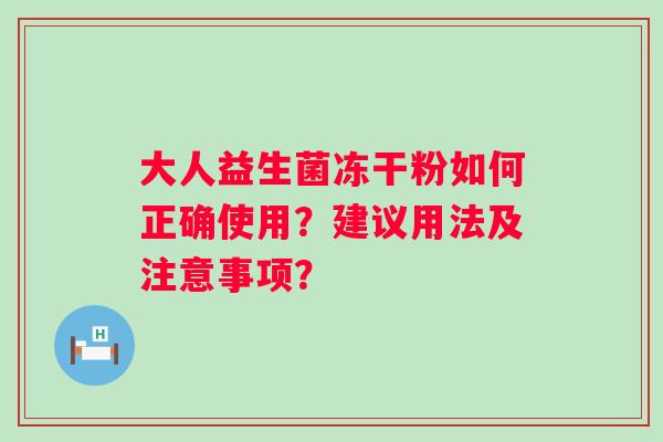 大人益生菌冻干粉如何正确使用？建议用法及注意事项？