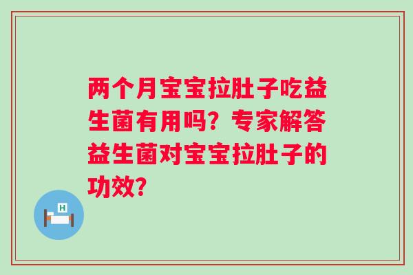 两个月宝宝拉肚子吃益生菌有用吗?专家解答益生菌对宝宝拉肚子的功效? 两个月宝宝拉肚子吃益生菌有用吗?专家解答益生菌对宝宝拉肚子的功效?