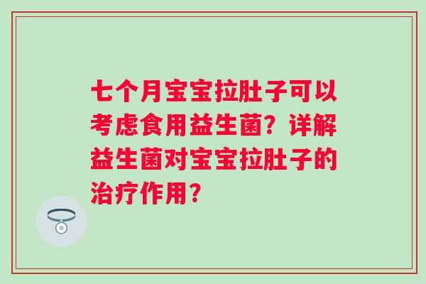 七个月宝宝拉肚子可以考虑食用益生菌？详解益生菌对宝宝拉肚子的作用？