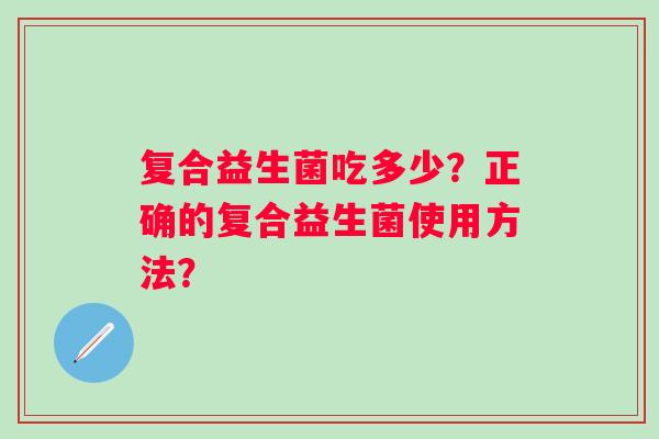 复合益生菌吃多少？正确的复合益生菌使用方法？