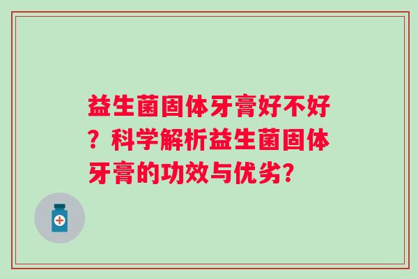 益生菌固体牙膏好不好？科学解析益生菌固体牙膏的功效与优劣？