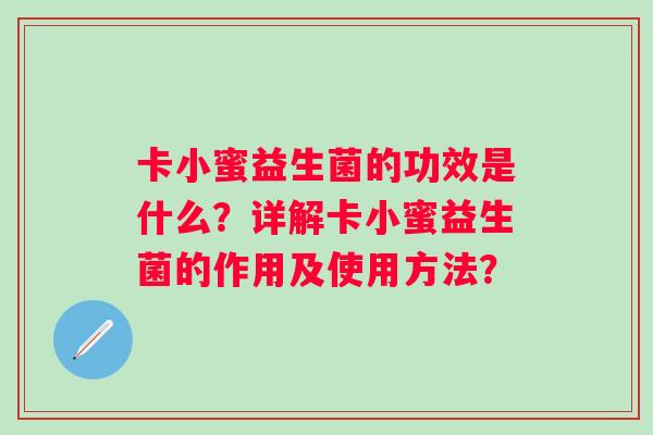 卡小蜜益生菌的功效是什么？详解卡小蜜益生菌的作用及使用方法？