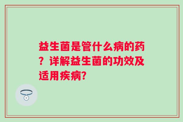 益生菌是管什么的药？详解益生菌的功效及适用？