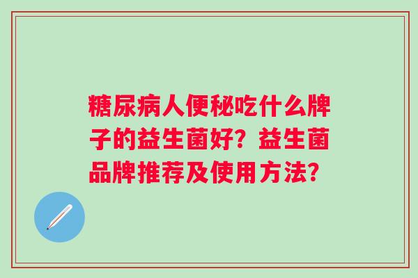 人吃什么牌子的益生菌好？益生菌品牌推荐及使用方法？