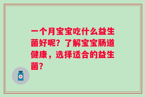 一个月宝宝吃什么益生菌好呢？了解宝宝肠道健康，选择适合的益生菌？