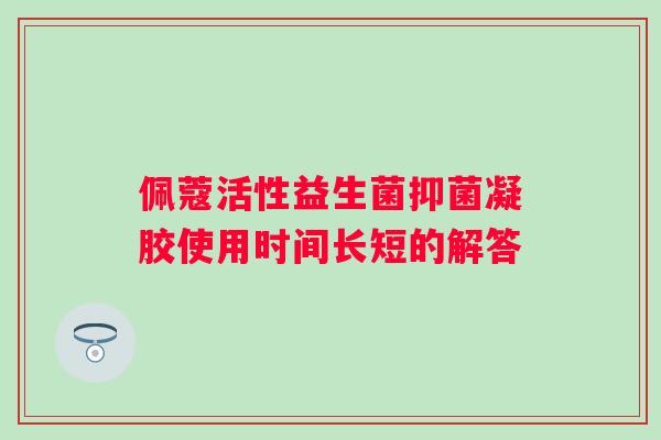 佩蔻活性益生菌抑菌凝胶使用时间长短的解答
