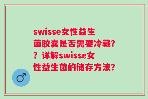 swisse女性益生菌胶囊是否需要冷藏？？详解swisse女性益生菌的储存方法？