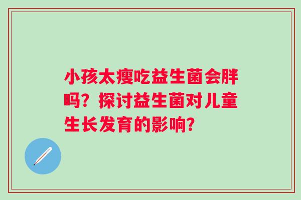 小孩太瘦吃益生菌会胖吗？探讨益生菌对儿童生长发育的影响？