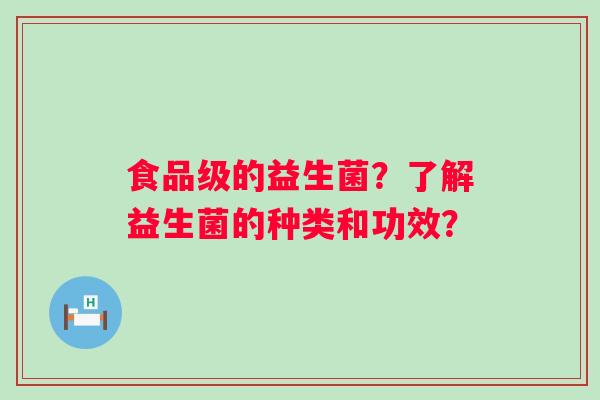 食品级的益生菌？了解益生菌的种类和功效？