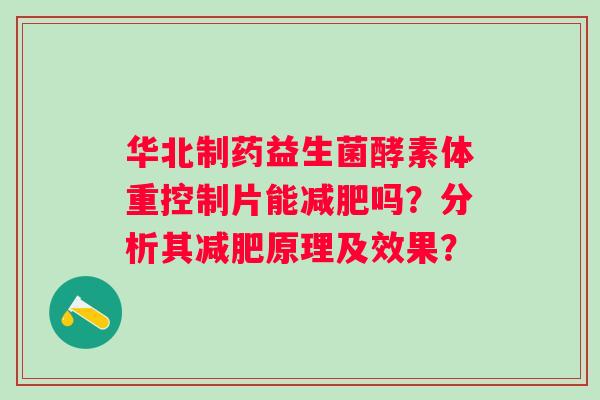 华北制药益生菌酵素体重控制片能吗?分析其原理及效果? 华北制药益生菌酵素体重控制片能吗?分析其原理及效果?