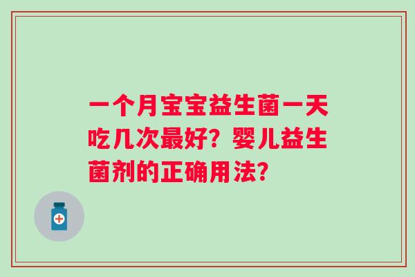 一个月宝宝益生菌一天吃几次好？婴儿益生菌剂的正确用法？