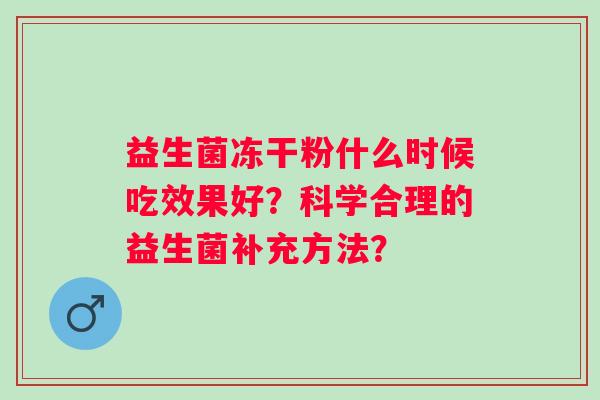 益生菌冻干粉什么时候吃效果好？科学合理的益生菌补充方法？