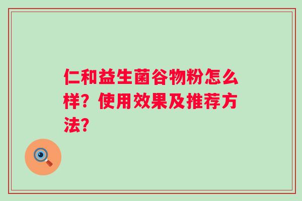 仁和益生菌谷物粉怎么样？使用效果及推荐方法？
