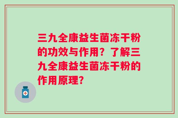 三九全康益生菌冻干粉的功效与作用？了解三九全康益生菌冻干粉的作用原理？