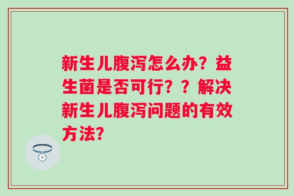 新生儿怎么办？益生菌是否可行？？解决新生儿问题的有效方法？