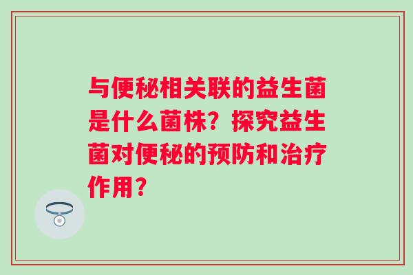 与相关联的益生菌是什么菌株？探究益生菌对的和作用？