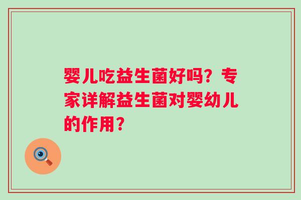 婴儿吃益生菌好吗?专家详解益生菌对婴幼儿的作用? 婴儿吃益生菌好吗?专家详解益生菌对婴幼儿的作用?