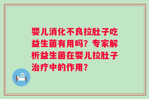 婴儿拉肚子吃益生菌有用吗？专家解析益生菌在婴儿拉肚子中的作用？