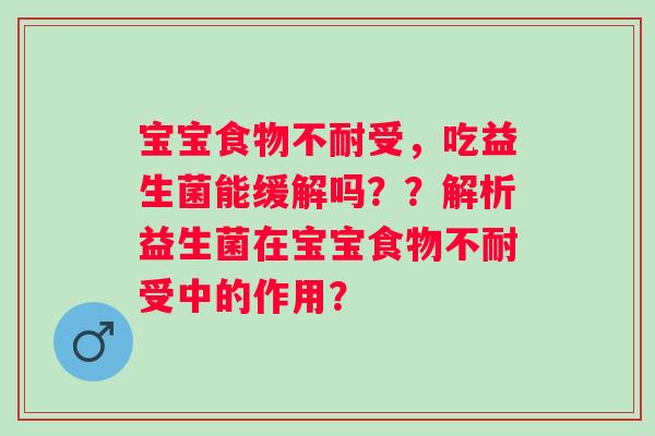 宝宝食物不耐受，吃益生菌能缓解吗？？解析益生菌在宝宝食物不耐受中的作用？