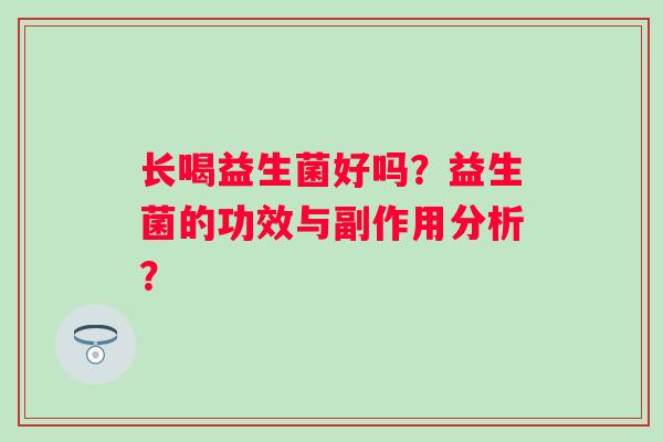 长喝益生菌好吗？益生菌的功效与副作用分析？