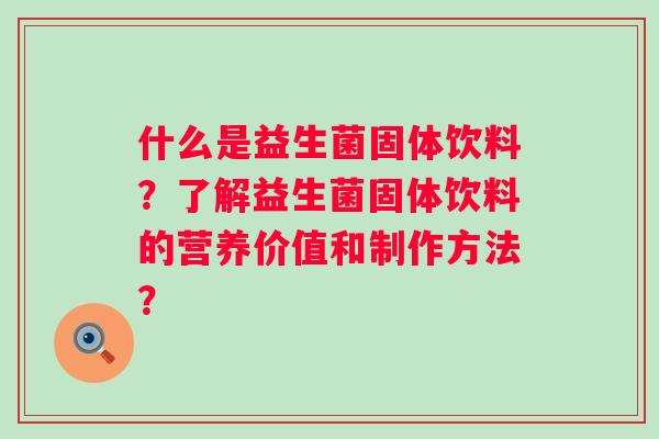 什么是益生菌固体饮料？了解益生菌固体饮料的营养价值和制作方法？