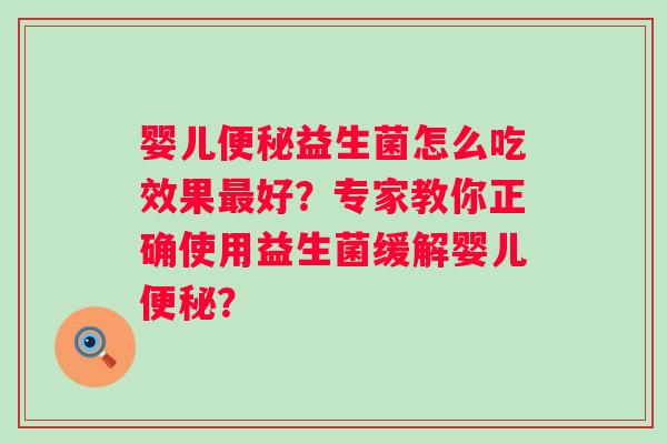 婴儿益生菌怎么吃效果好？专家教你正确使用益生菌缓解婴儿？