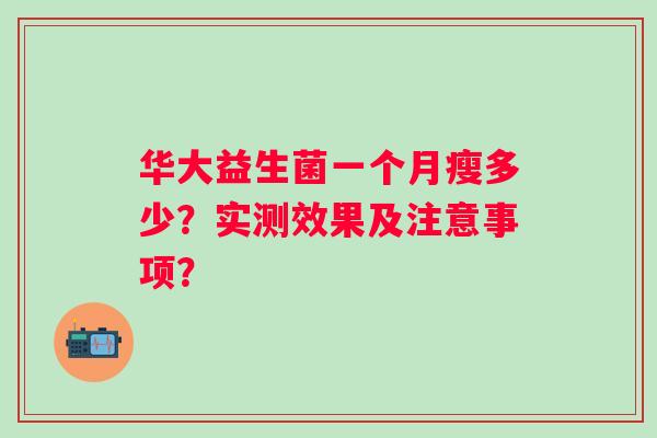 华大益生菌一个月瘦多少？实测效果及注意事项？