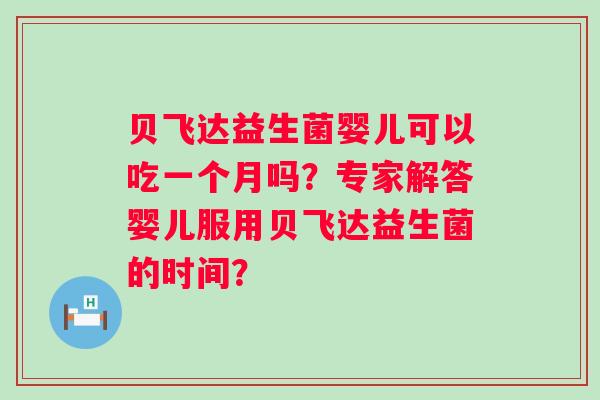 贝飞达益生菌婴儿可以吃一个月吗？专家解答婴儿服用贝飞达益生菌的时间？