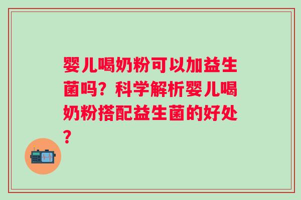 婴儿喝奶粉可以加益生菌吗？科学解析婴儿喝奶粉搭配益生菌的好处？