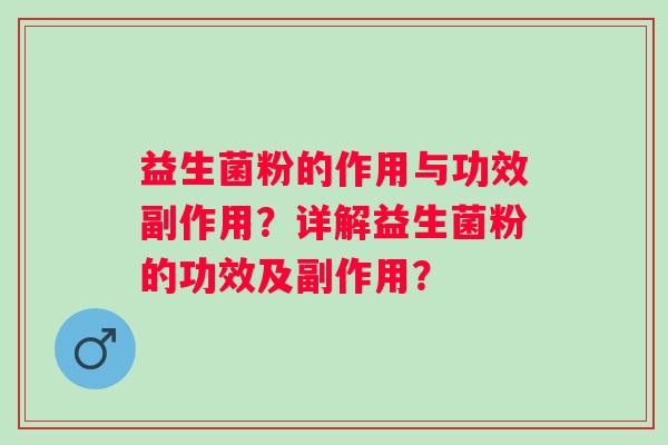 益生菌粉的作用与功效副作用?详解益生菌粉的功效及副作用? 益生菌粉的作用与功效副作用?详解益生菌粉的功效及副作用?