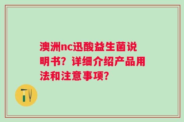 澳洲nc迅酸益生菌说明书？详细介绍产品用法和注意事项？