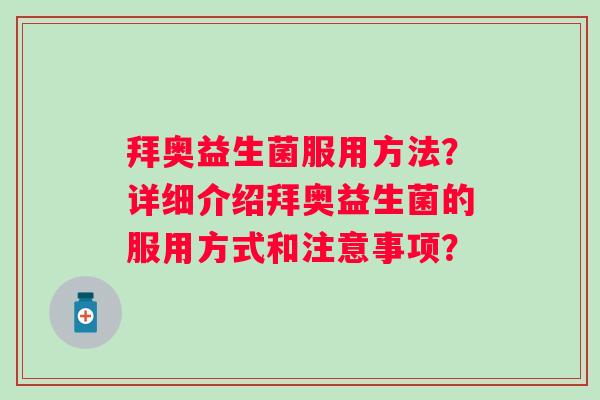 拜奥益生菌服用方法?详细介绍拜奥益生菌的服用方式和注意事项? 拜奥益生菌服用方法?详细介绍拜奥益生菌的服用方式和注意事项?
