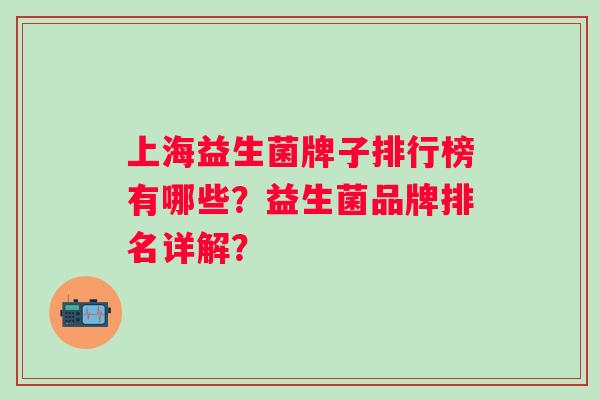 上海益生菌牌子排行榜有哪些？益生菌品牌排名详解？
