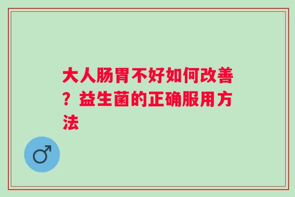 大人肠胃不好如何改善？益生菌的正确服用方法