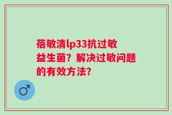 蓓敏清lp33抗益生菌？解决问题的有效方法？