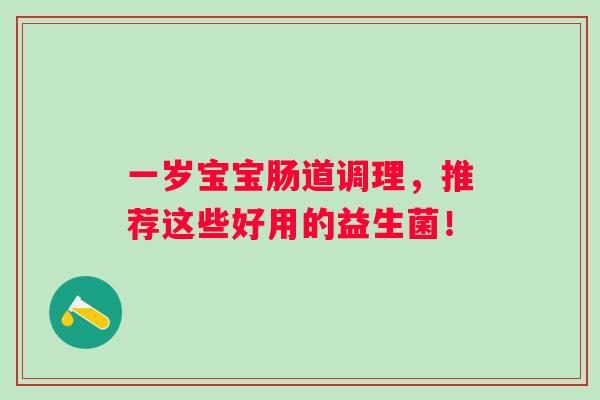 一岁宝宝肠道调理,推荐这些好用的益生菌! 一岁宝宝肠道调理,推荐这些好用的益生菌!