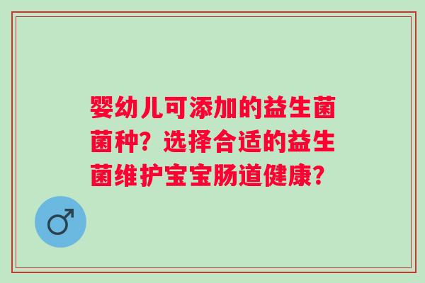 婴幼儿可添加的益生菌菌种？选择合适的益生菌维护宝宝肠道健康？