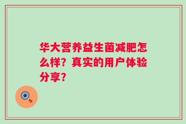 华大营养益生菌怎么样?真实的用户体验分享? 华大营养益生菌怎么样?真实的用户体验分享?