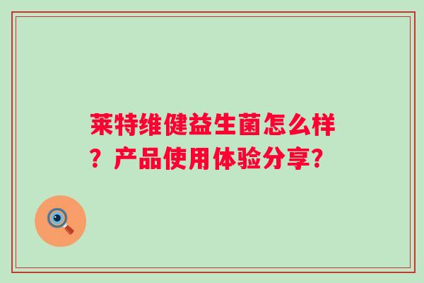 莱特维健益生菌怎么样？产品使用体验分享？