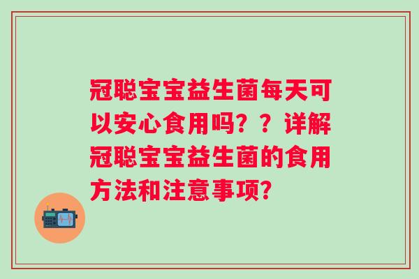 冠聪宝宝益生菌每天可以安心食用吗？？详解冠聪宝宝益生菌的食用方法和注意事项？