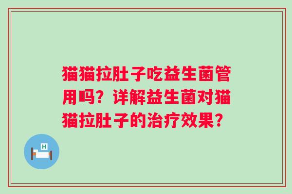 猫猫拉肚子吃益生菌管用吗?详解益生菌对猫猫拉肚子的效果? 猫猫拉肚子吃益生菌管用吗?详解益生菌对猫猫拉肚子的效果?