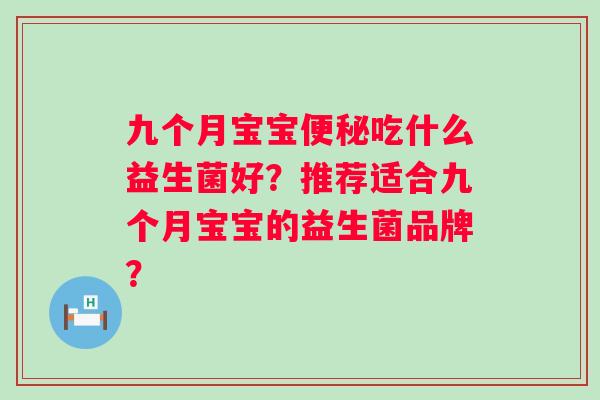 九个月宝宝吃什么益生菌好?推荐适合九个月宝宝的益生菌品牌? 九个月宝宝吃什么益生菌好?推荐适合九个月宝宝的益生菌品牌?