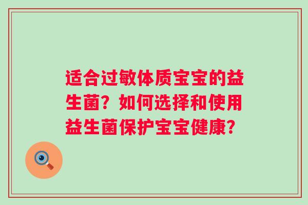 适合体质宝宝的益生菌?如何选择和使用益生菌保护宝宝健康? 适合体质宝宝的益生菌?如何选择和使用益生菌保护宝宝健康?