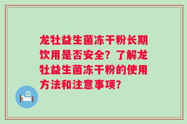 龙牡益生菌冻干粉长期饮用是否安全？了解龙牡益生菌冻干粉的使用方法和注意事项？