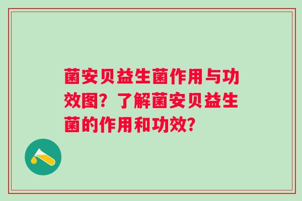 菌安贝益生菌作用与功效图?了解菌安贝益生菌的作用和功效? 菌安贝益生菌作用与功效图?了解菌安贝益生菌的作用和功效?