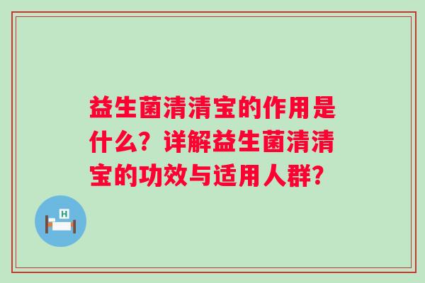 益生菌清清宝的作用是什么？详解益生菌清清宝的功效与适用人群？