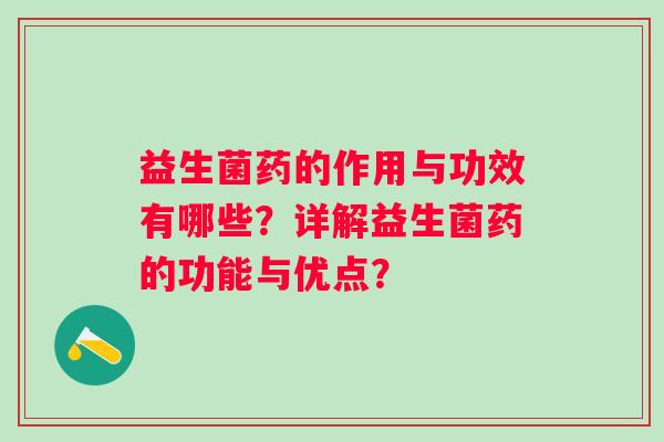 益生菌药的作用与功效有哪些?详解益生菌药的功能与优点? 益生菌药的作用与功效有哪些?详解益生菌药的功能与优点?