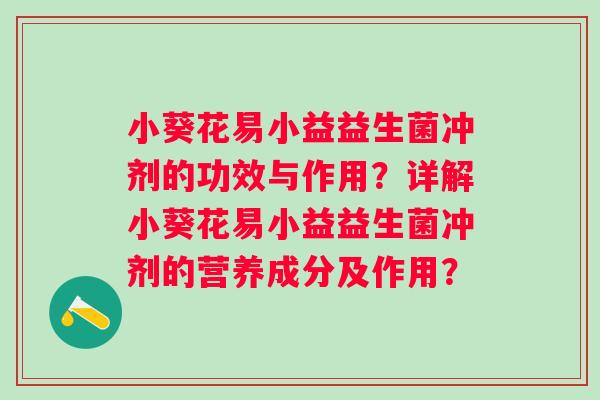 小葵花易小益益生菌冲剂的功效与作用?详解小葵花易小益益生菌冲剂的营养成分及作用? 小葵花易小益益生菌冲剂的功效与作用?详解小葵花易小益益生菌冲剂的营养成分及作用?