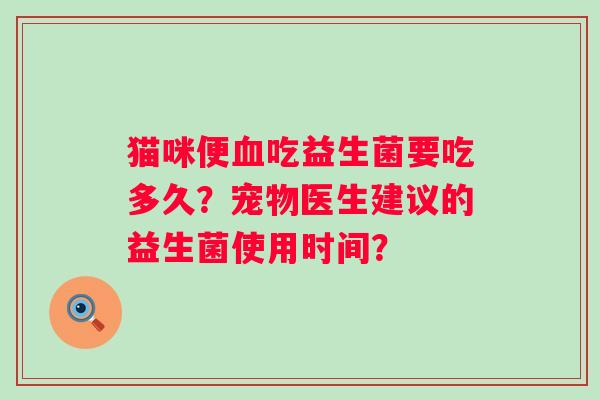 猫咪便吃益生菌要吃多久？宠物医生建议的益生菌使用时间？